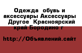 Одежда, обувь и аксессуары Аксессуары - Другое. Красноярский край,Бородино г.